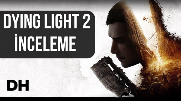 Dying Light 2 – inceleme: “Yıllarca beklediğimize değdi mi?”